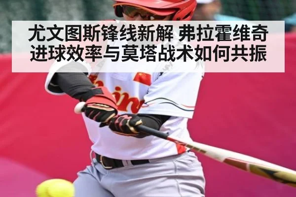 尤文图斯锋线新解 弗拉霍维奇进球效率与莫塔战术如何共振