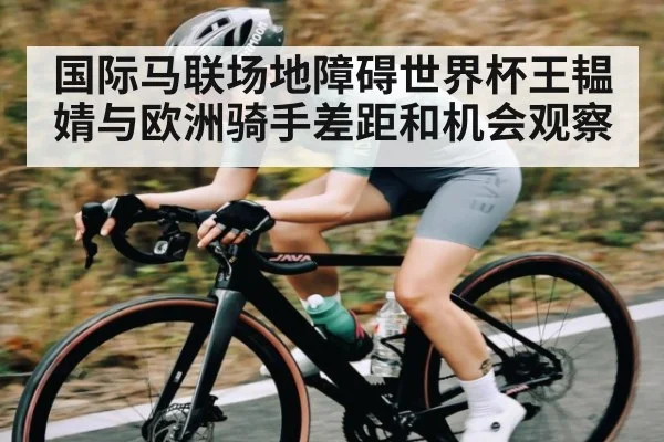 国际马联场地障碍世界杯王韫婧与欧洲骑手差距和机会观察